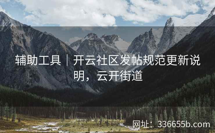 辅助工具｜开云社区发帖规范更新说明，云开街道