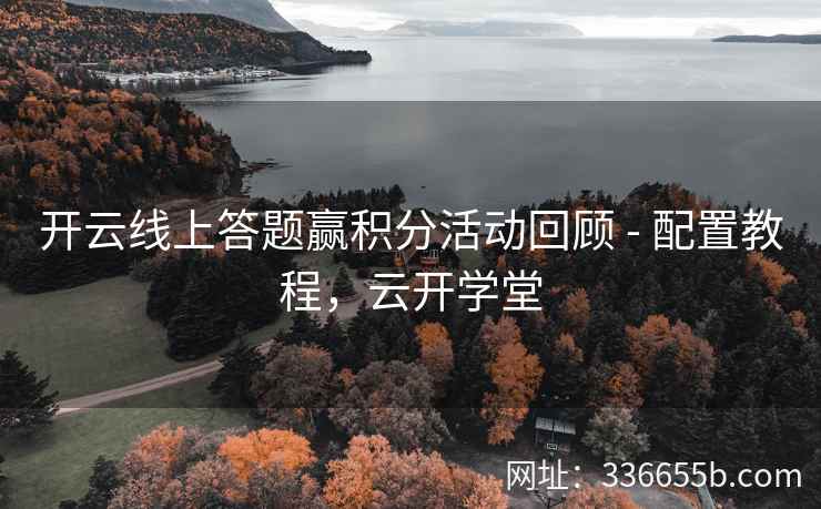 开云线上答题赢积分活动回顾 - 配置教程，云开学堂