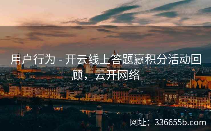 用户行为 - 开云线上答题赢积分活动回顾，云开网络
