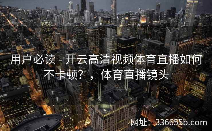 用户必读 - 开云高清视频体育直播如何不卡顿？，体育直播镜头