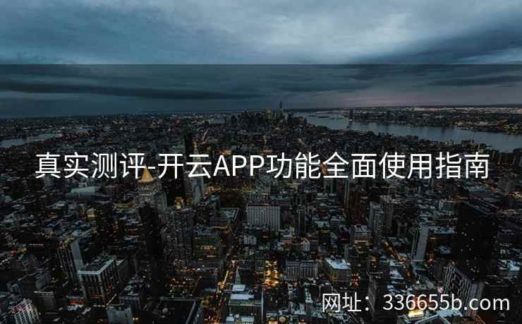 真实测评-开云APP功能全面使用指南