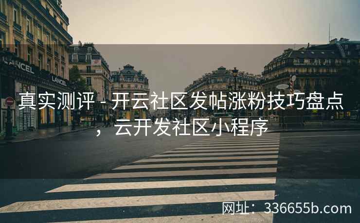 真实测评 - 开云社区发帖涨粉技巧盘点，云开发社区小程序
