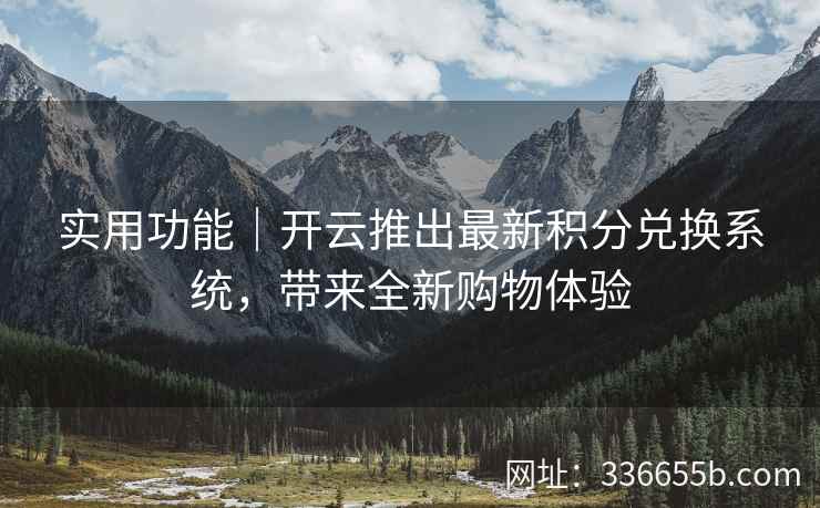 实用功能｜开云推出最新积分兑换系统，带来全新购物体验