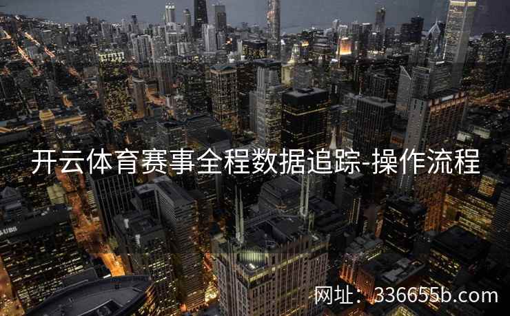 开云体育赛事全程数据追踪-操作流程 开云体育赛事全程数据追踪-操作流程