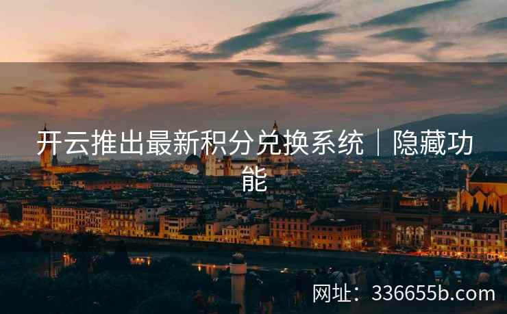 开云推出最新积分兑换系统|隐藏功能 开云推出最新积分兑换系统|隐藏功能