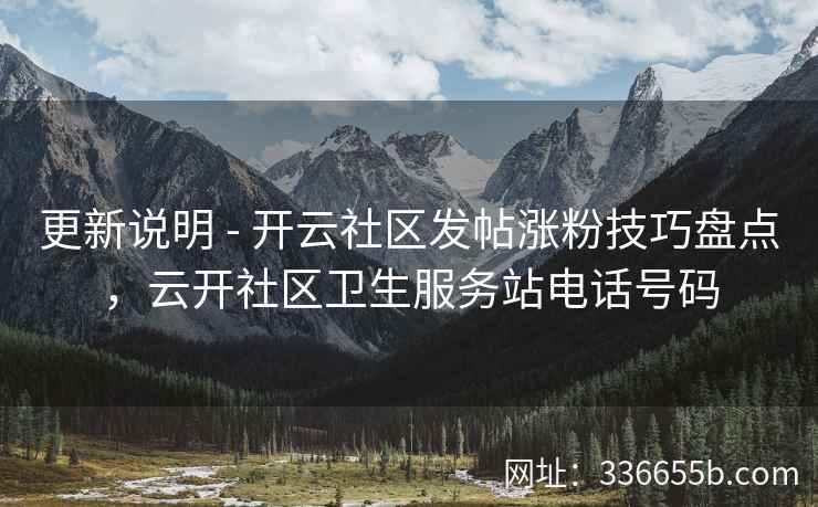 更新说明 - 开云社区发帖涨粉技巧盘点，云开社区卫生服务站电话号码