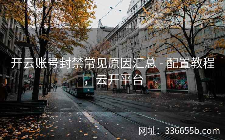开云账号封禁常见原因汇总 - 配置教程，云开平台