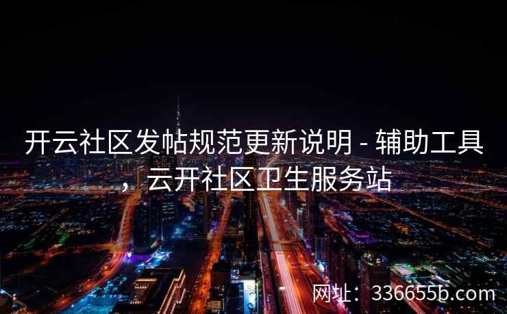 开云社区发帖规范更新说明 - 辅助工具，云开社区卫生服务站