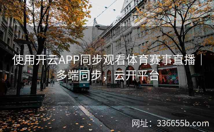 使用开云APP同步观看体育赛事直播｜多端同步，云开平台