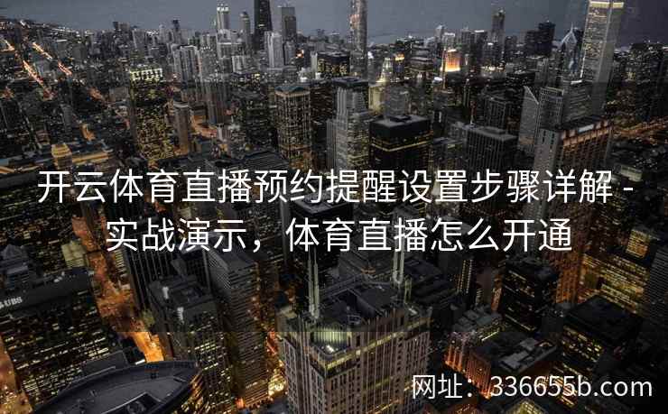 开云体育直播预约提醒设置步骤详解 - 实战演示，体育直播怎么开通