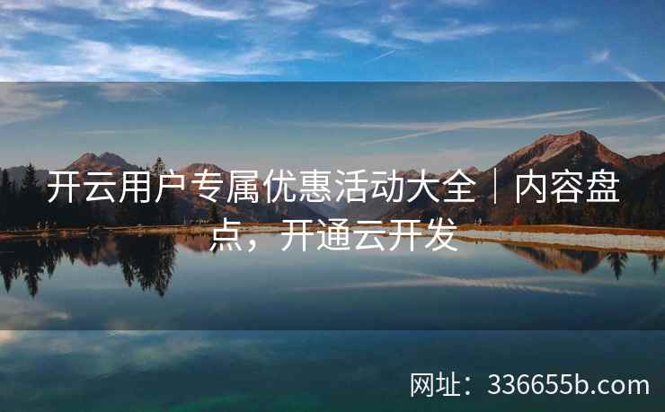 开云用户专属优惠活动大全｜内容盘点，开通云开发