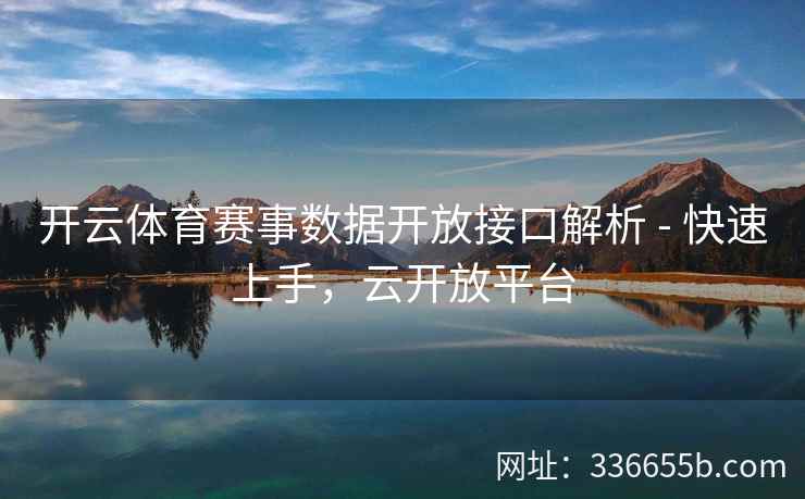 开云体育赛事数据开放接口解析 - 快速上手,云开放平台 开云体育赛事数据开放接口解析 - 快速上手,云开放平台