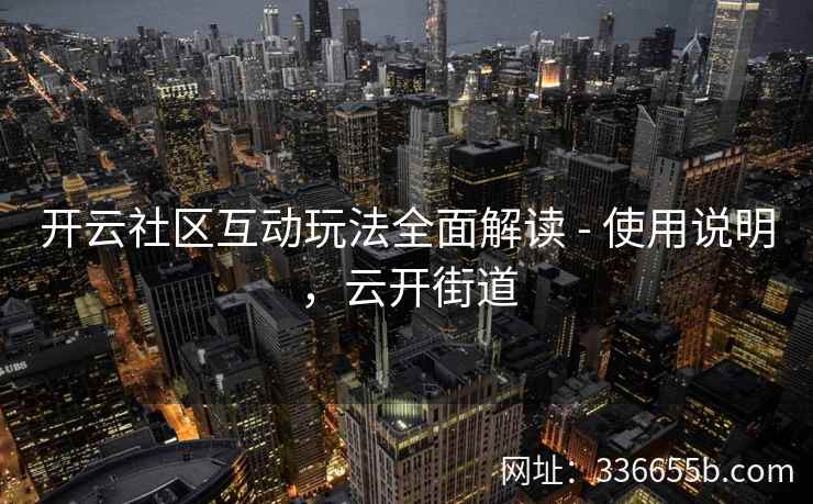 开云社区互动玩法全面解读 - 使用说明，云开街道