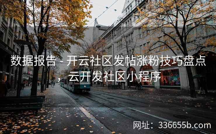 数据报告 - 开云社区发帖涨粉技巧盘点，云开发社区小程序