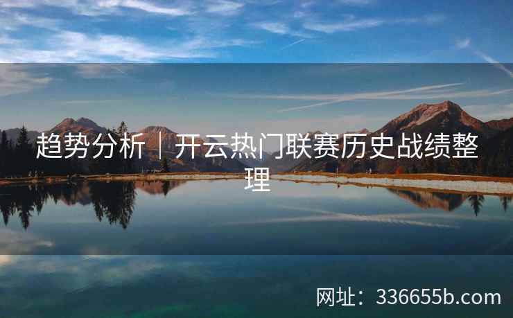 趋势分析｜开云热门联赛历史战绩整理