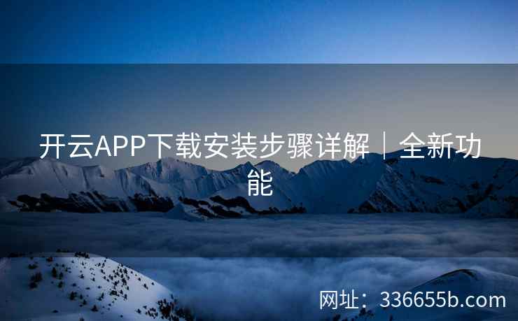 开云APP下载安装步骤详解｜全新功能
